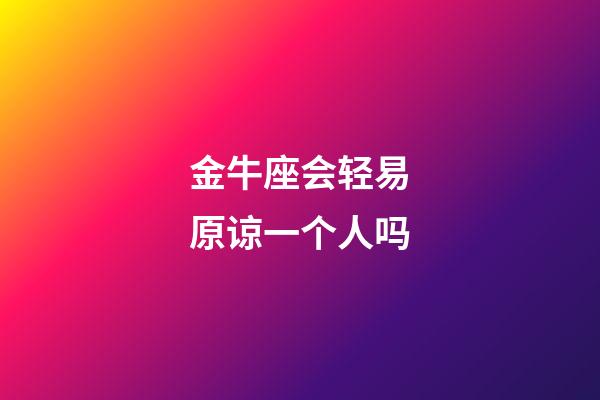 金牛座会轻易原谅一个人吗-第1张-星座运势-玄机派
