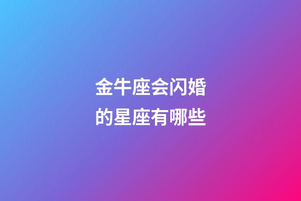 金牛座会闪婚的星座有哪些-第1张-星座运势-玄机派