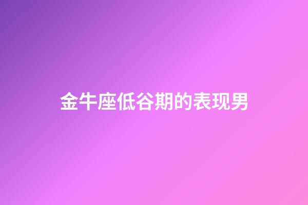 金牛座低谷期的表现男-第1张-星座运势-玄机派