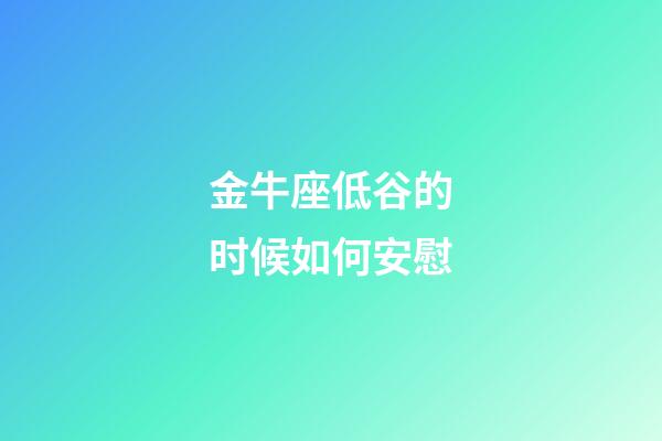 金牛座低谷的时候如何安慰-第1张-星座运势-玄机派