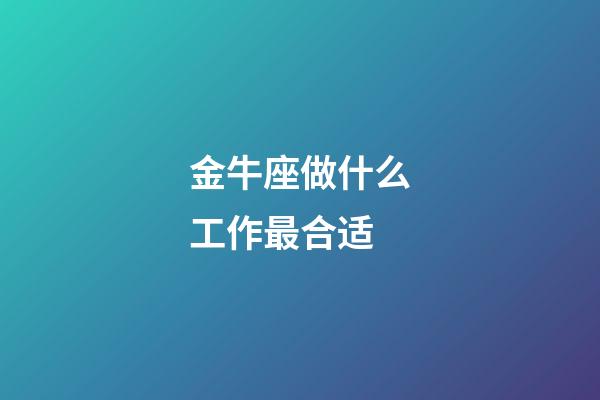 金牛座做什么工作最合适-第1张-星座运势-玄机派