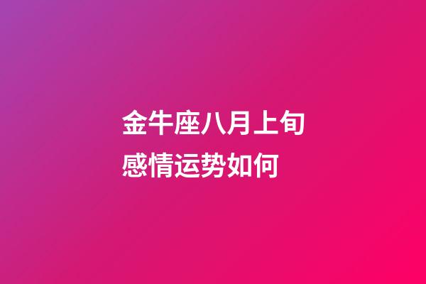 金牛座八月上旬感情运势如何-第1张-星座运势-玄机派