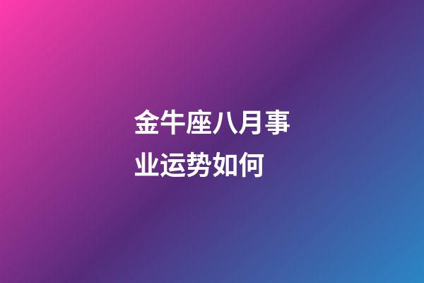 金牛座八月事业运势如何-第1张-星座运势-玄机派