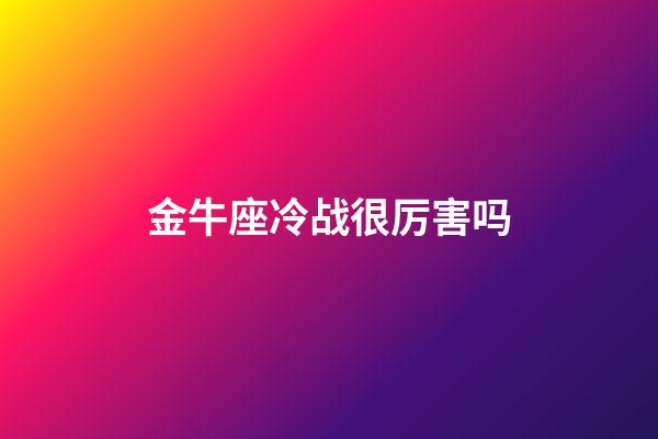 金牛座冷战很厉害吗-第1张-星座运势-玄机派