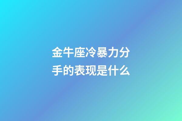 金牛座冷暴力分手的表现是什么-第1张-星座运势-玄机派