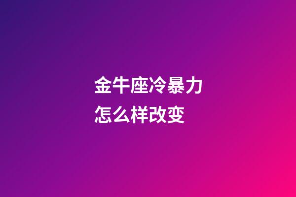 金牛座冷暴力怎么样改变