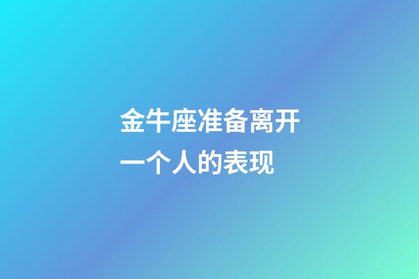 金牛座准备离开一个人的表现-第1张-星座运势-玄机派