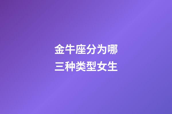 金牛座分为哪三种类型女生-第1张-星座运势-玄机派