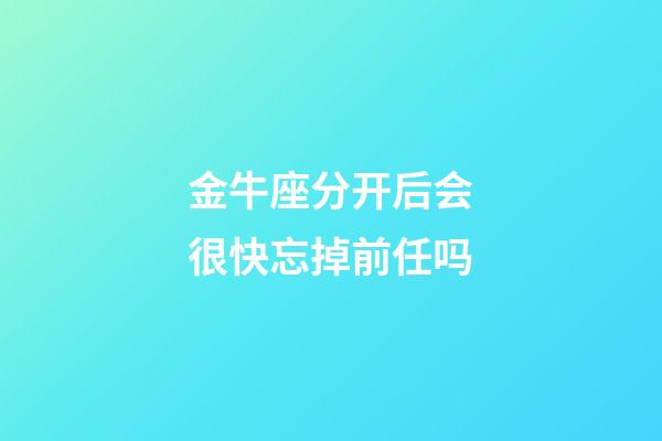 金牛座分开后会很快忘掉前任吗-第1张-星座运势-玄机派