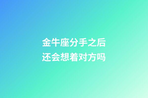 金牛座分手之后还会想着对方吗-第1张-星座运势-玄机派