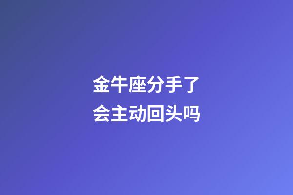 金牛座分手了会主动回头吗-第1张-星座运势-玄机派
