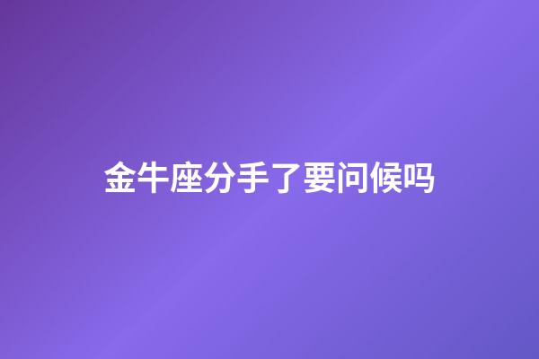 金牛座分手了要问候吗-第1张-星座运势-玄机派