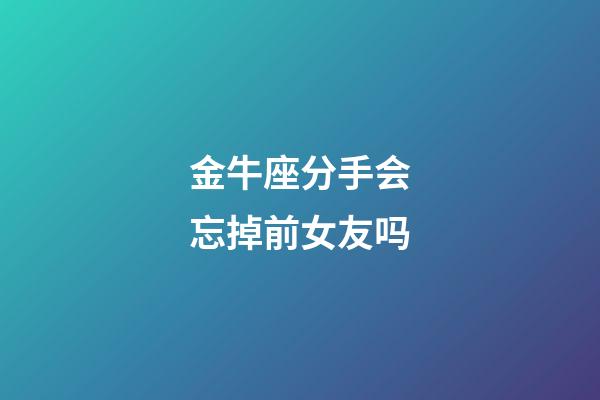 金牛座分手会忘掉前女友吗-第1张-星座运势-玄机派