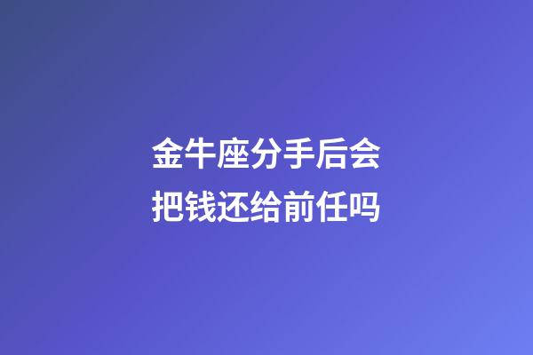 金牛座分手后会把钱还给前任吗-第1张-星座运势-玄机派