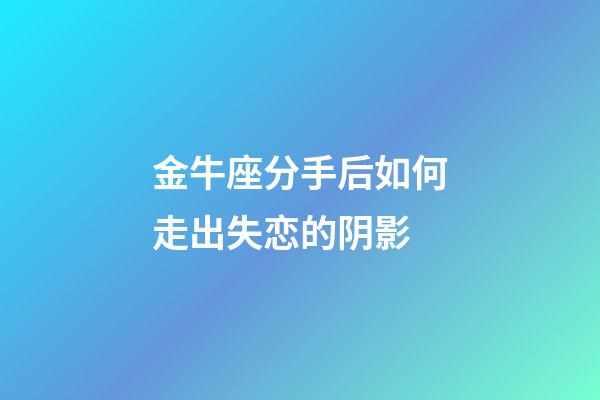 金牛座分手后如何走出失恋的阴影-第1张-星座运势-玄机派