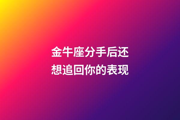 金牛座分手后还想追回你的表现-第1张-星座运势-玄机派