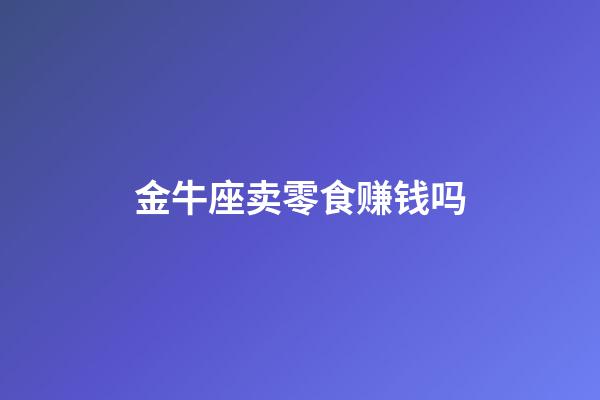 金牛座卖零食赚钱吗-第1张-星座运势-玄机派