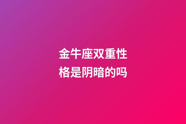 金牛座双重性格是阴暗的吗-第1张-星座运势-玄机派