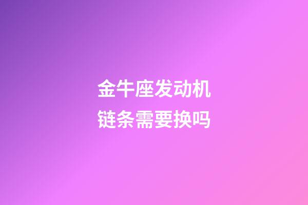 金牛座发动机链条需要换吗-第1张-星座运势-玄机派