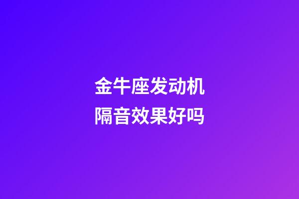金牛座发动机隔音效果好吗