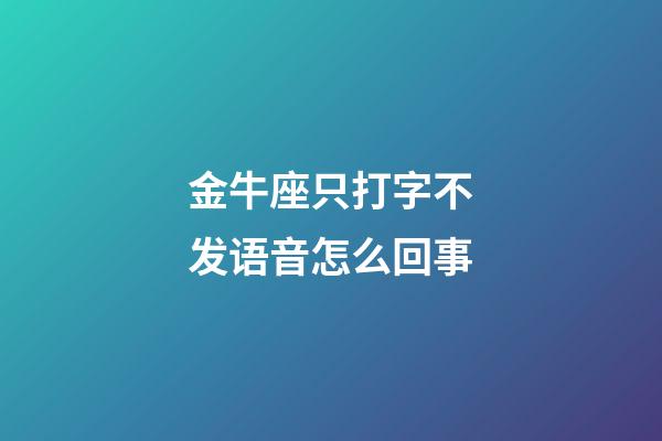 金牛座只打字不发语音怎么回事-第1张-星座运势-玄机派