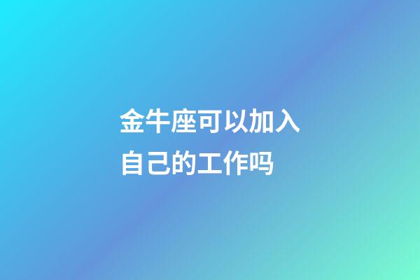 金牛座可以加入自己的工作吗-第1张-星座运势-玄机派