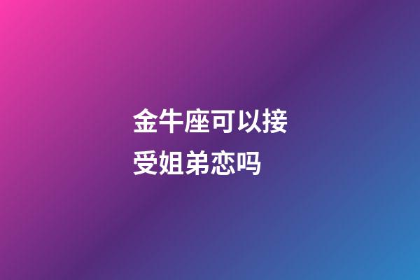 金牛座可以接受姐弟恋吗-第1张-星座运势-玄机派