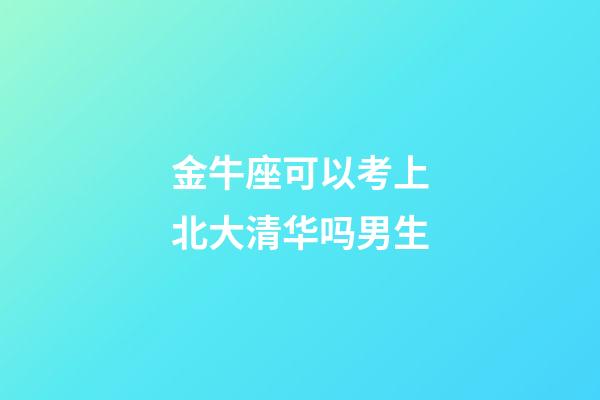 金牛座可以考上北大清华吗男生-第1张-星座运势-玄机派