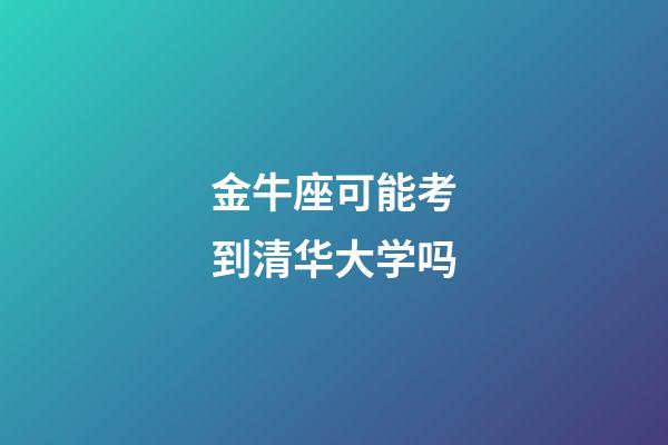 金牛座可能考到清华大学吗-第1张-星座运势-玄机派