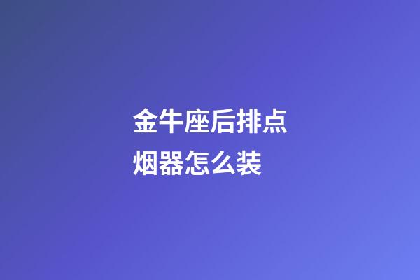 金牛座后排点烟器怎么装-第1张-星座运势-玄机派