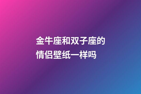 金牛座和双子座的情侣壁纸一样吗-第1张-星座运势-玄机派