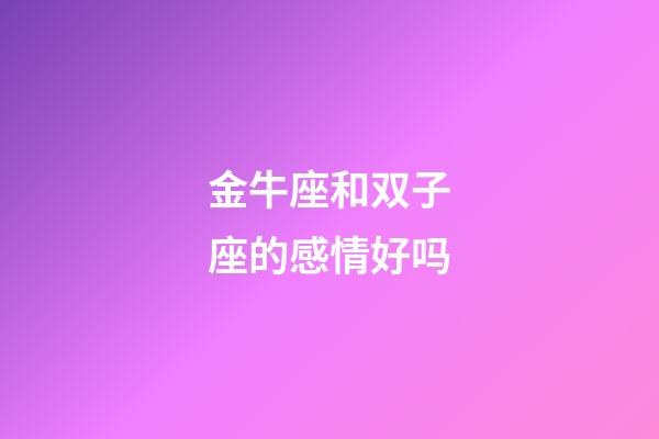 金牛座和双子座的感情好吗-第1张-星座运势-玄机派