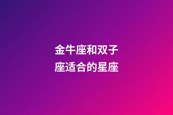 金牛座和双子座适合的星座-第1张-星座运势-玄机派