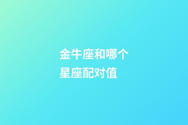 金牛座和哪个星座配对值-第1张-星座运势-玄机派