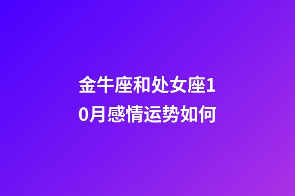 金牛座和处女座10月感情运势如何-第1张-星座运势-玄机派