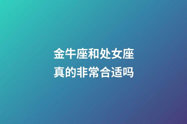 金牛座和处女座真的非常合适吗-第1张-星座运势-玄机派