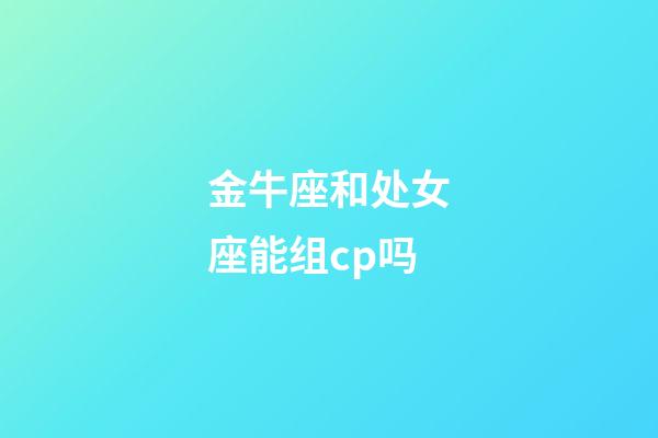 金牛座和处女座能组cp吗-第1张-星座运势-玄机派