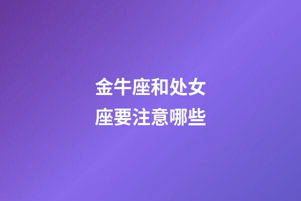 金牛座和处女座要注意哪些-第1张-星座运势-玄机派