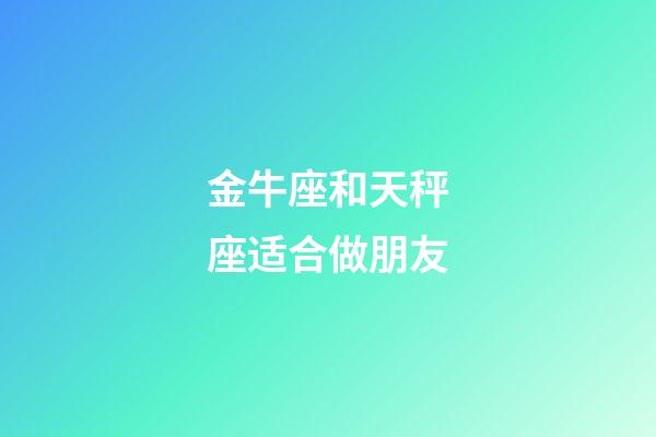 金牛座和天秤座适合做朋友-第1张-星座运势-玄机派