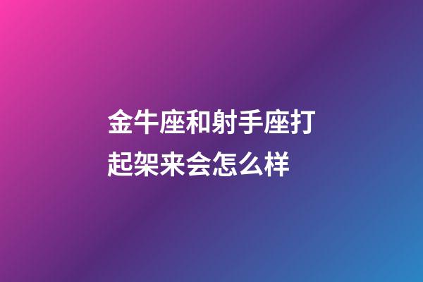 金牛座和射手座打起架来会怎么样-第1张-星座运势-玄机派