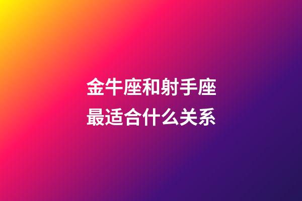 金牛座和射手座最适合什么关系-第1张-星座运势-玄机派