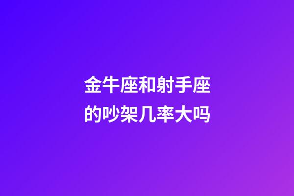 金牛座和射手座的吵架几率大吗-第1张-星座运势-玄机派