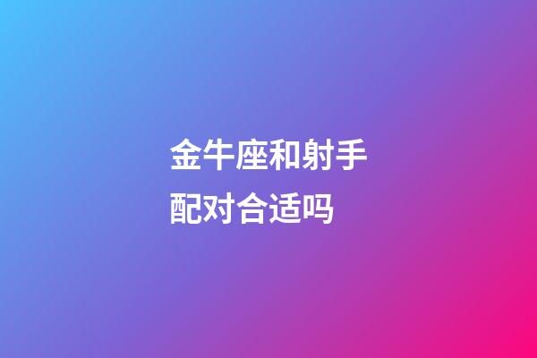 金牛座和射手配对合适吗-第1张-星座运势-玄机派
