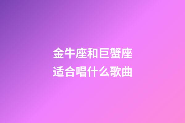 金牛座和巨蟹座适合唱什么歌曲-第1张-星座运势-玄机派