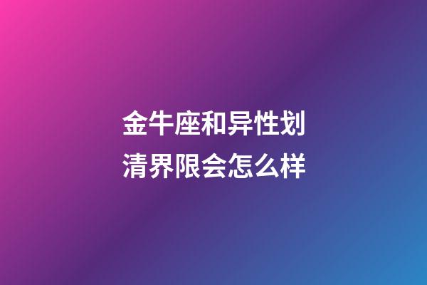 金牛座和异性划清界限会怎么样-第1张-星座运势-玄机派