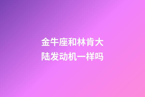 金牛座和林肯大陆发动机一样吗-第1张-星座运势-玄机派