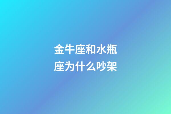 金牛座和水瓶座为什么吵架-第1张-星座运势-玄机派