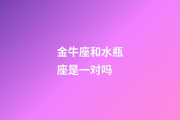 金牛座和水瓶座是一对吗-第1张-星座运势-玄机派