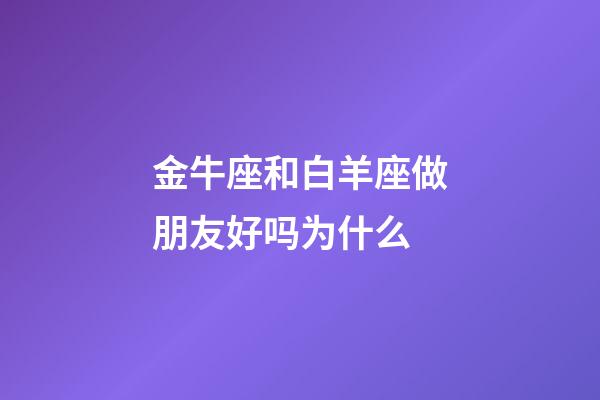 金牛座和白羊座做朋友好吗为什么-第1张-星座运势-玄机派
