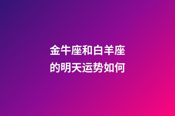 金牛座和白羊座的明天运势如何-第1张-星座运势-玄机派